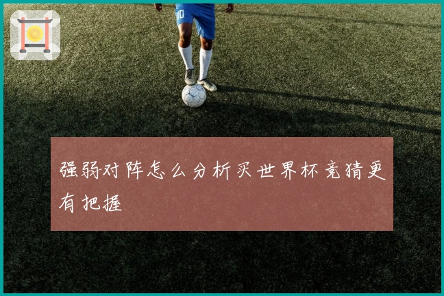 强弱对阵怎么分析买世界杯竞猜更有把握