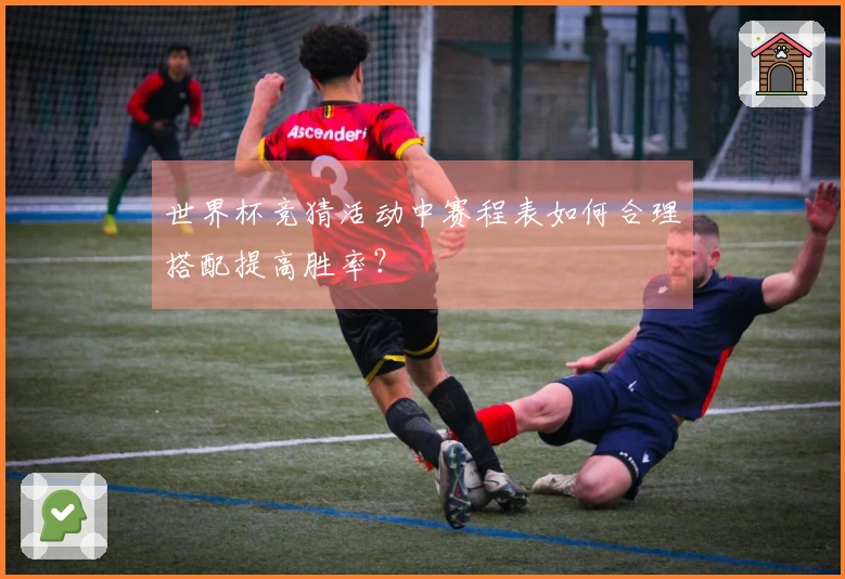 世界杯竞猜活动中赛程表如何合理搭配提高胜率？