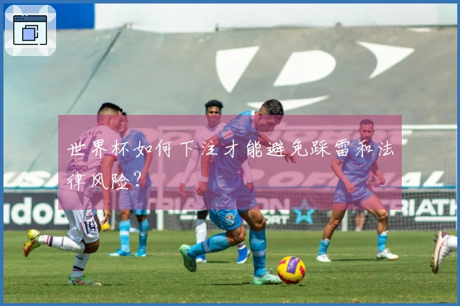 世界杯如何下注才能避免踩雷和法律风险？