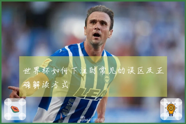 世界杯如何下注时常见的误区及正确解读方式