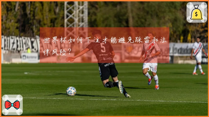 世界杯如何下注才能避免踩雷和法律风险？