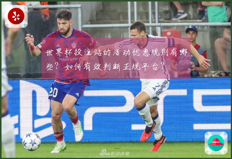 世界杯投注站的活动优惠规则有哪些？如何有效判断正规平台？