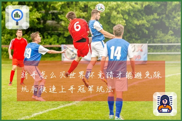 新手怎么买世界杯竞猜才能避免踩坑和快速上手冠军玩法