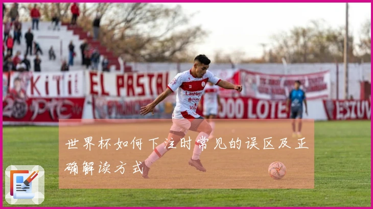 世界杯如何下注时常见的误区及正确解读方式体育资讯
